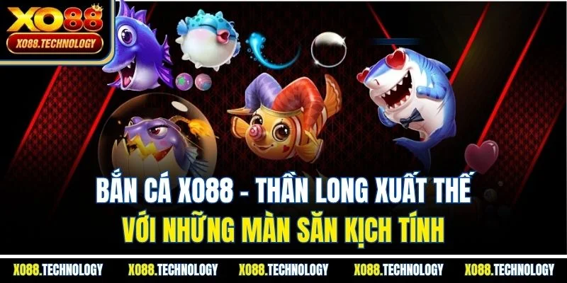 Bắn cá XO88 - Thần long xuất thế với những màn săn kịch tính