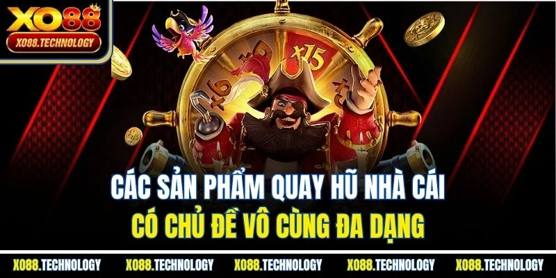 Các sản phẩm quay hũ nhà cái có chủ đề vô cùng đa dạng