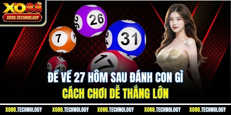Đề Về 27 Hôm Sau Đánh Con Gì | Cách Chơi Dễ Thắng Lớn